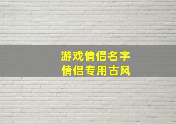 游戏情侣名字 情侣专用古风